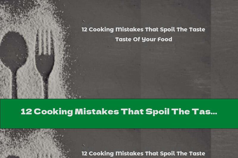 12 Cooking Mistakes That Spoil The Taste Of Your Food