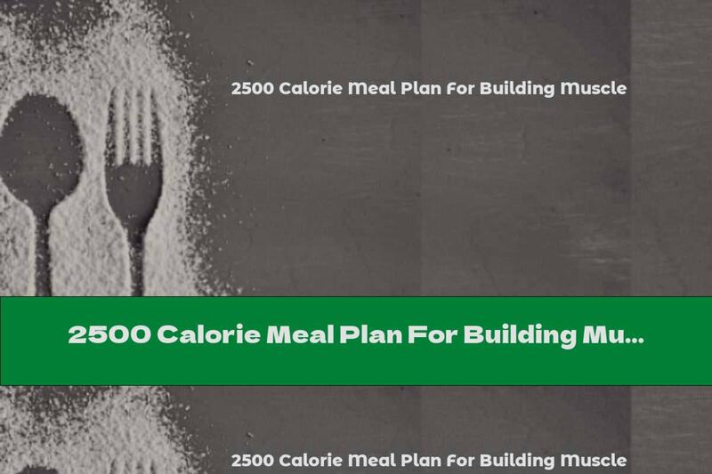 2500 Calorie Meal Plan For Building Muscle
