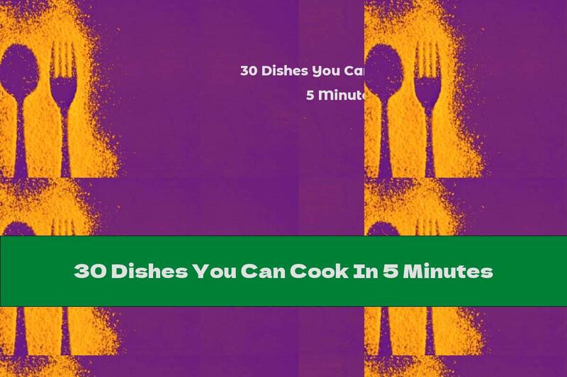 30 Dishes You Can Cook In 5 Minutes