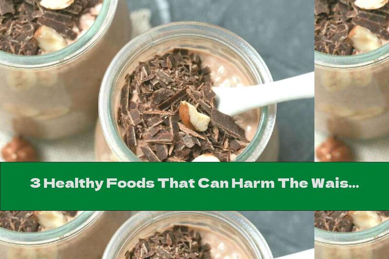 3 Healthy Foods That Can Harm The Waist