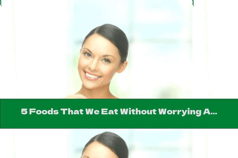 5 Foods That We Eat Without Worrying About Our Weight