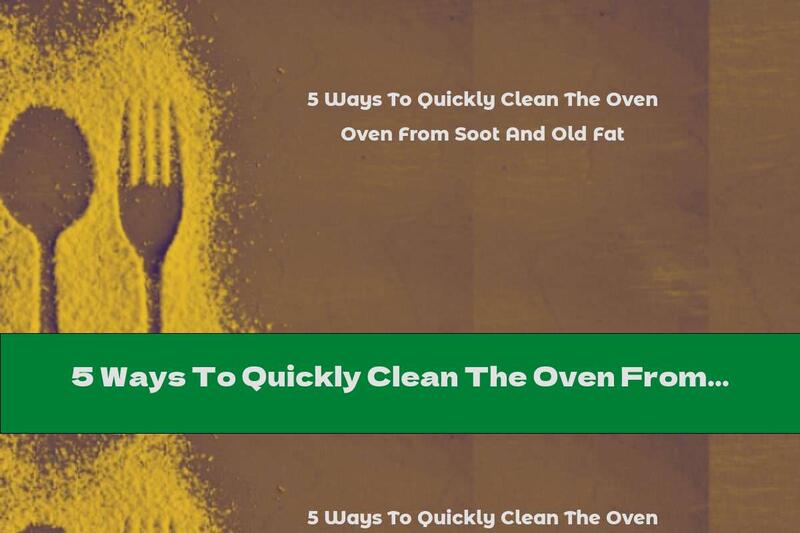 5 Ways To Quickly Clean The Oven From Soot And Old Fat