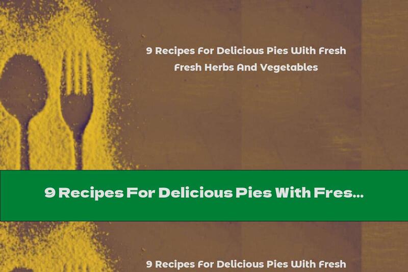 9 Recipes For Delicious Pies With Fresh Herbs And Vegetables