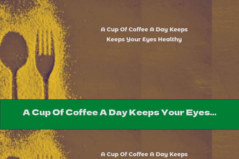 A Cup Of Coffee A Day Keeps Your Eyes Healthy