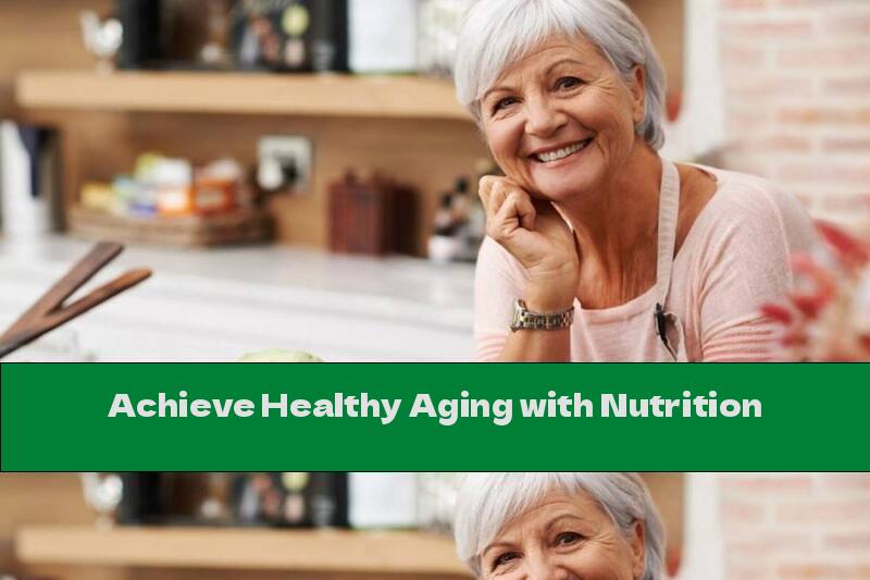 Achieve Healthy Aging with Nutrition