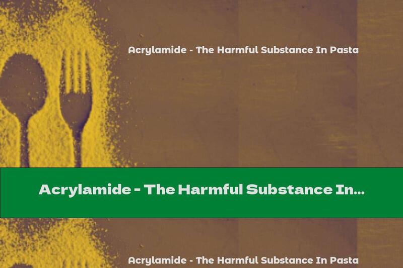 Acrylamide - The Harmful Substance In Pasta