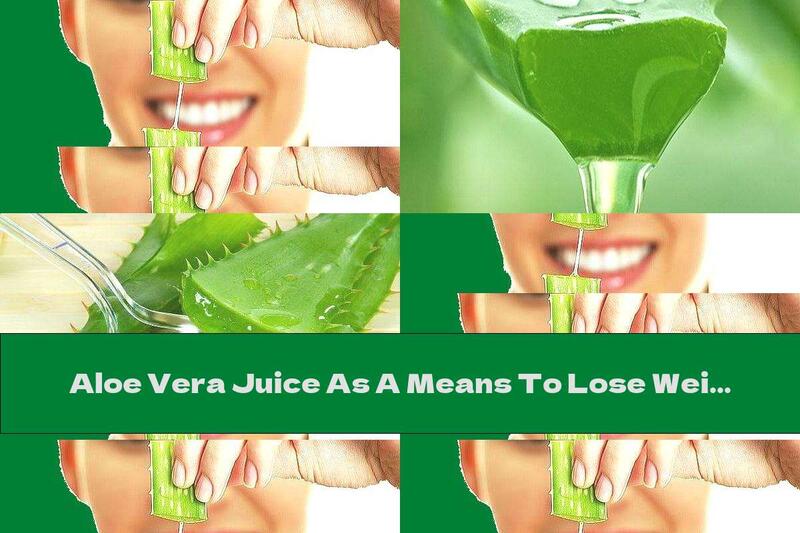 Aloe Vera Juice As A Means To Lose Weight. Method Of Preparation And Use