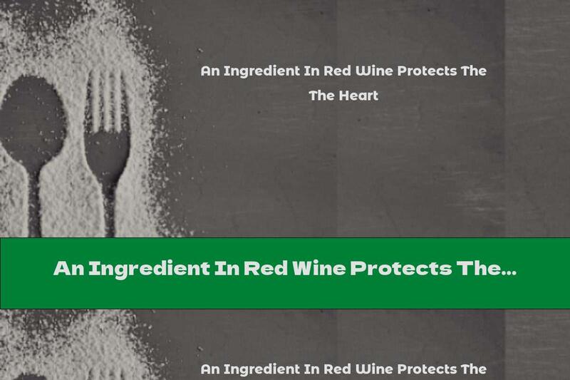 An Ingredient In Red Wine Protects The Heart