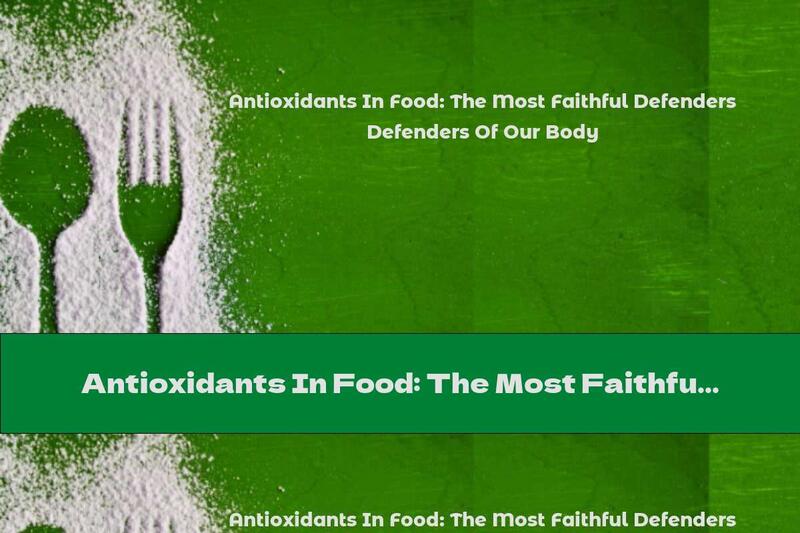 Antioxidants In Food: The Most Faithful Defenders Of Our Body