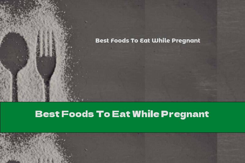 Best Foods To Eat While Pregnant