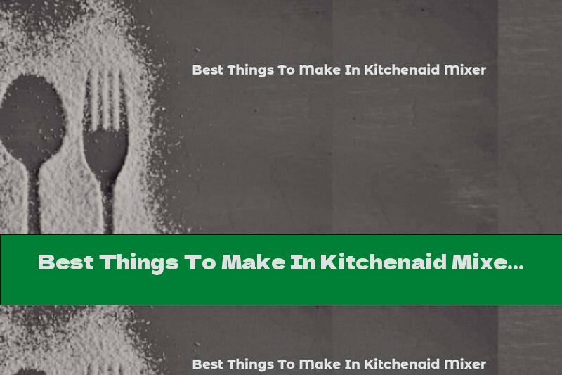Best Things To Make In Kitchenaid Mixer