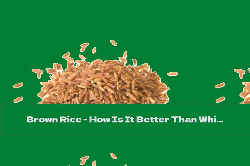 Brown Rice - How Is It Better Than White?