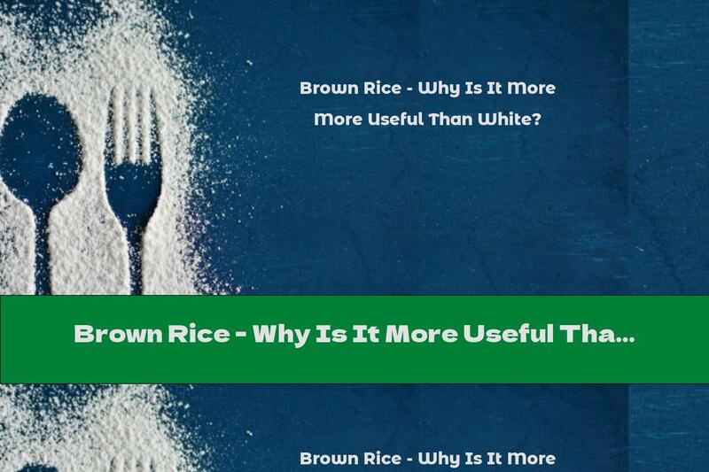 Brown Rice - Why Is It More Useful Than White?
