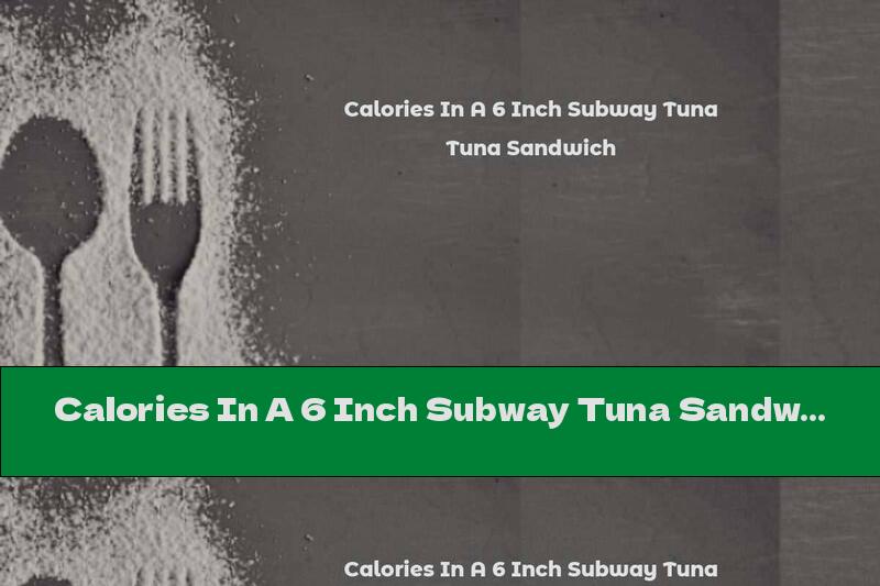 Calories In A 6 Inch Subway Tuna Sandwich