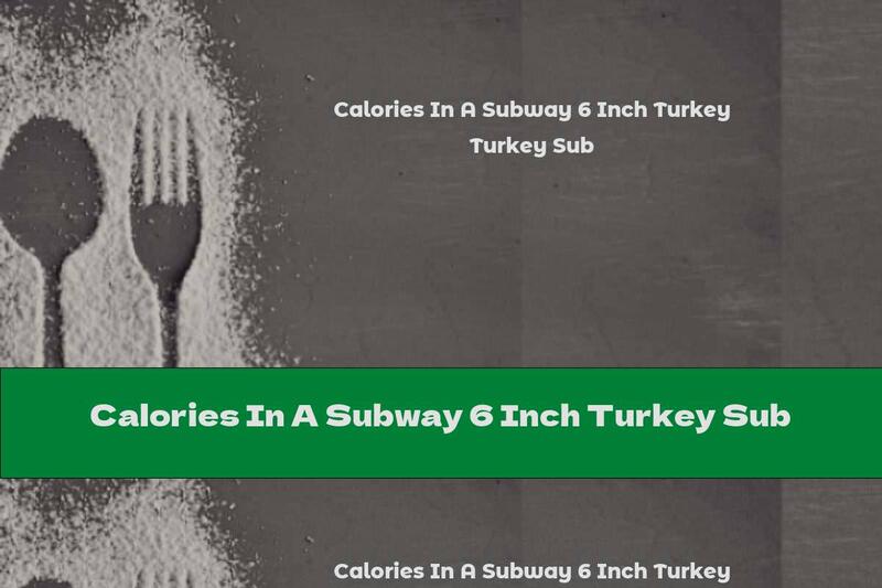 Calories In A Subway 6 Inch Turkey Sub