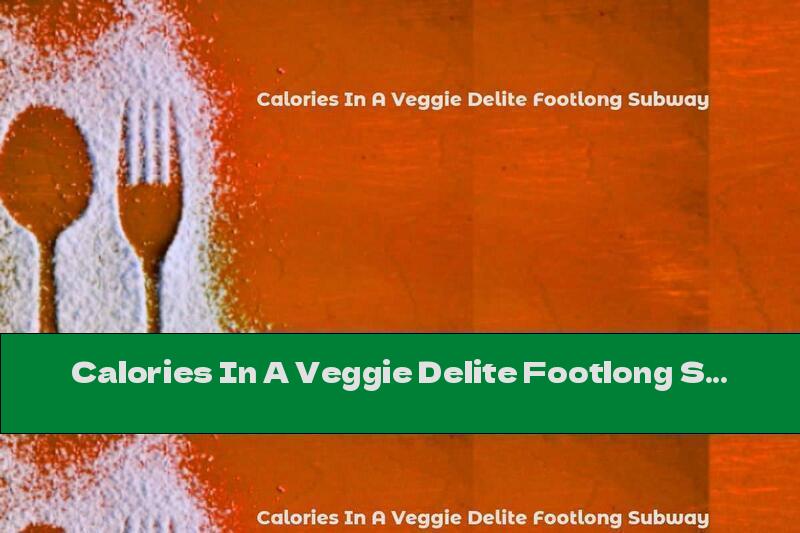 Calories In A Veggie Delite Footlong Subway