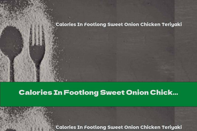 Calories In Footlong Sweet Onion Chicken Teriyaki
