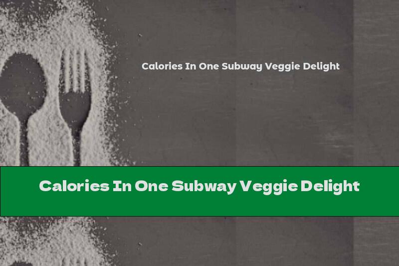 Calories In One Subway Veggie Delight
