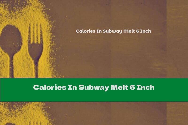 Calories In Subway Melt 6 Inch