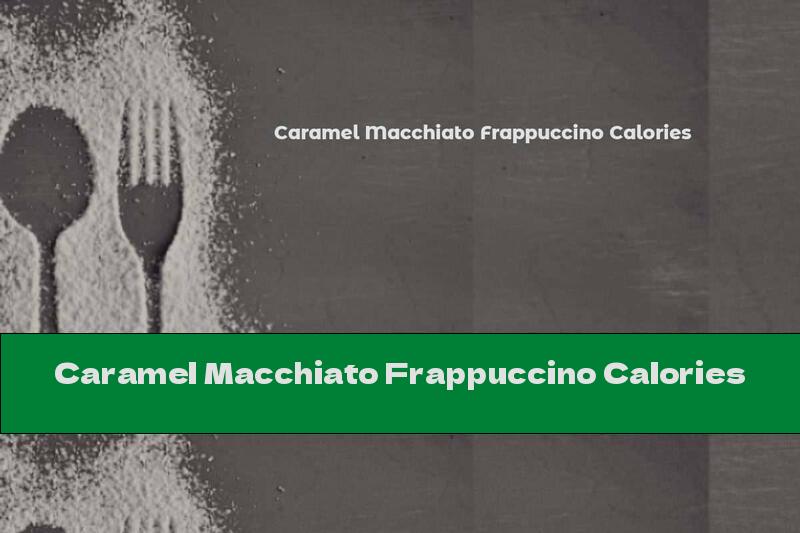 Caramel Macchiato Frappuccino Calories