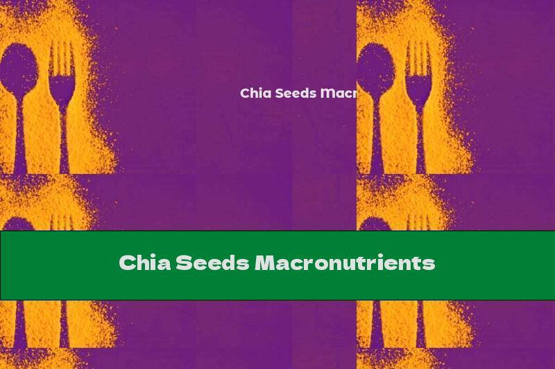 Chia Seeds Macronutrients