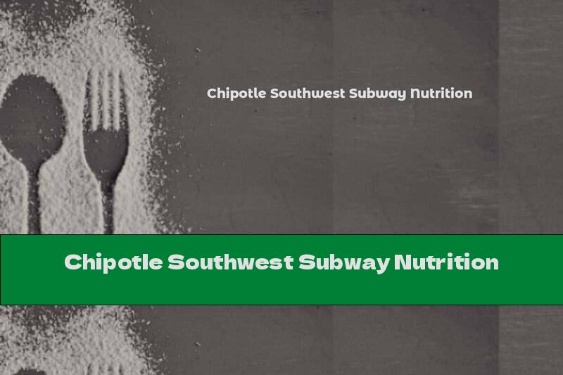 Chipotle Southwest Subway Nutrition