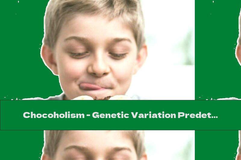 Chocoholism - Genetic Variation Predetermines The Love Of Chocolate