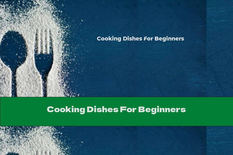 Cooking Dishes For Beginners