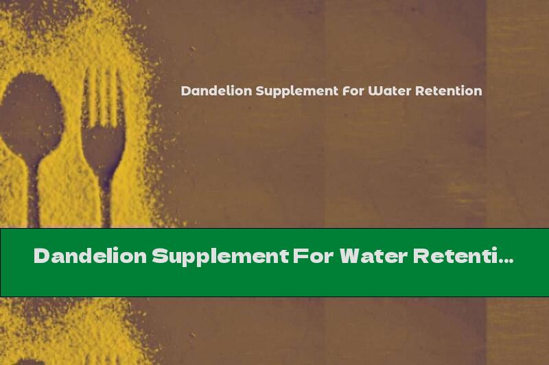 Dandelion Supplement For Water Retention