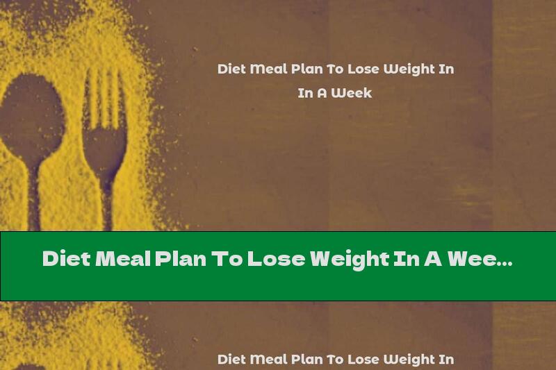 Diet Meal Plan To Lose Weight In A Week