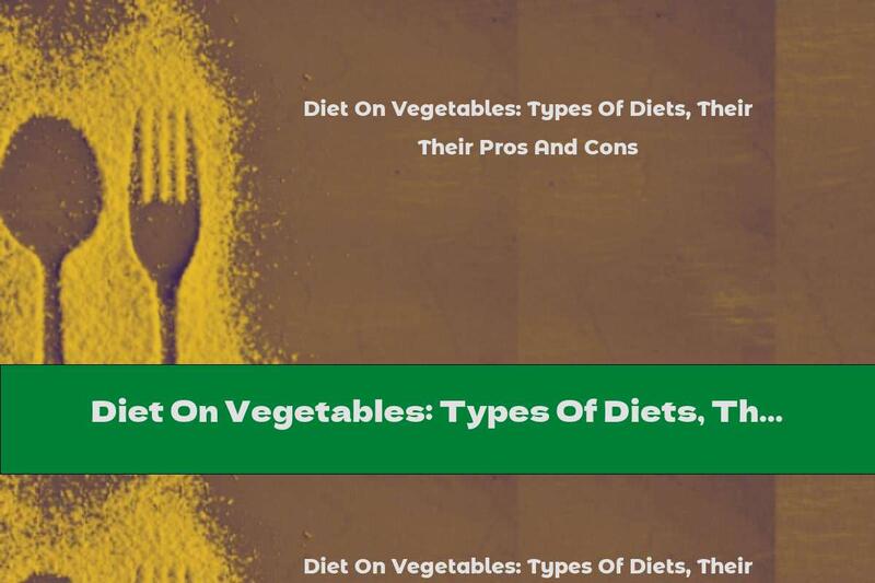 Diet On Vegetables: Types Of Diets, Their Pros And Cons