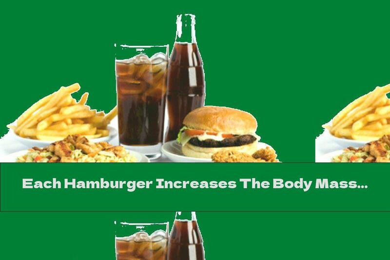 Each Hamburger Increases The Body Mass Index