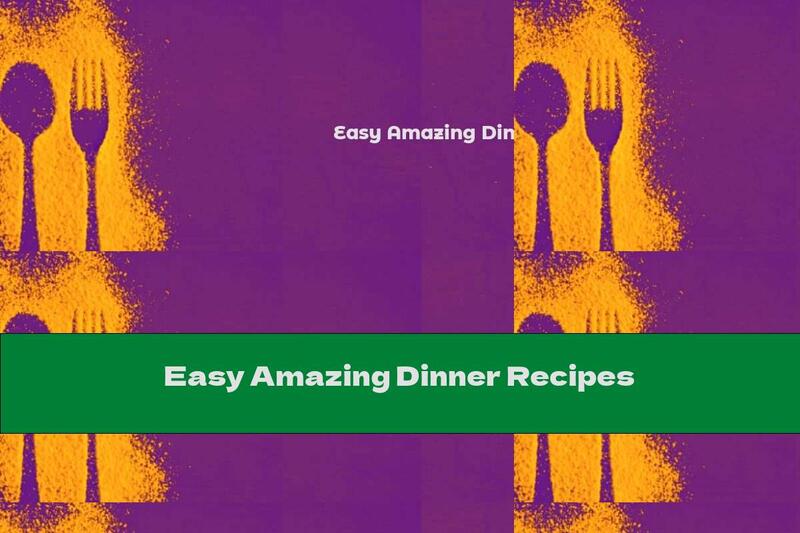 Easy Amazing Dinner Recipes