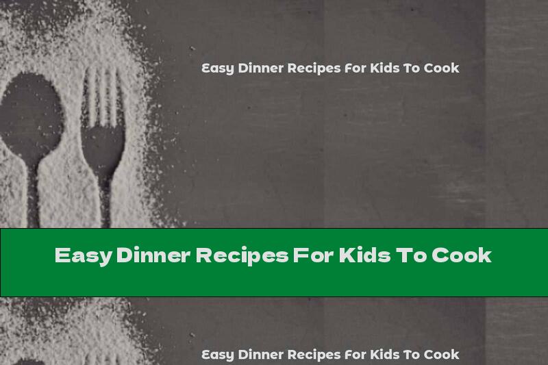 Easy Dinner Recipes For Kids To Cook