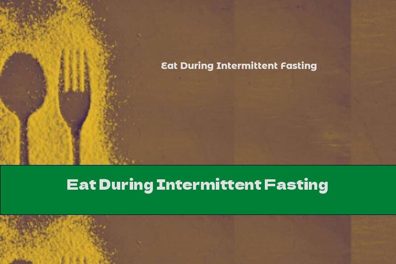 Eat During Intermittent Fasting