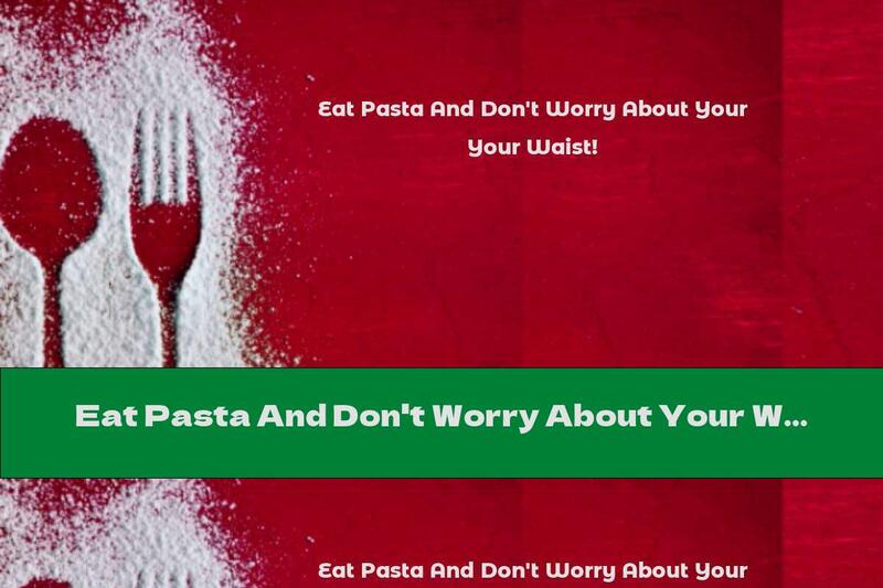Eat Pasta And Don't Worry About Your Waist!
