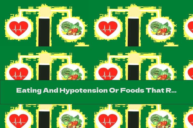 Eating And Hypotension Or Foods That Raise Blood Pressure