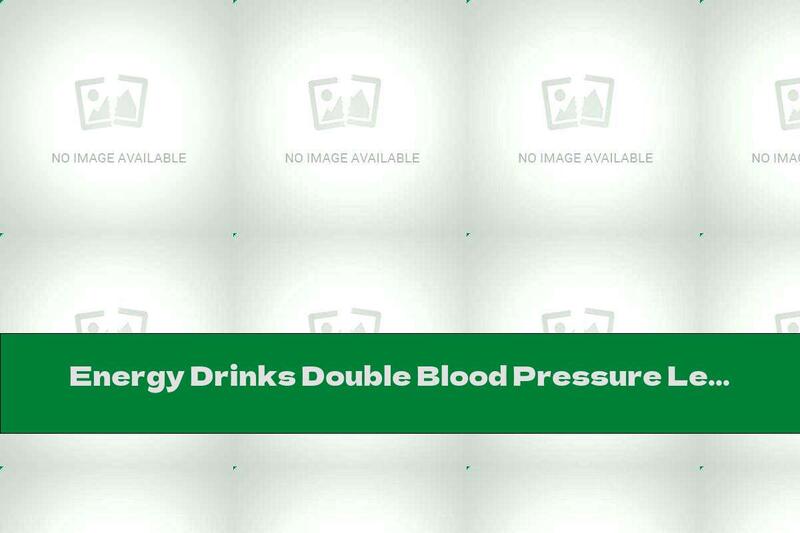 Energy Drinks Double Blood Pressure Levels
