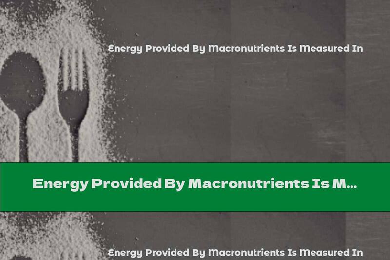 Energy Provided By Macronutrients Is Measured In