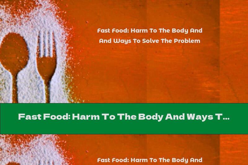 Fast Food: Harm To The Body And Ways To Solve The Problem