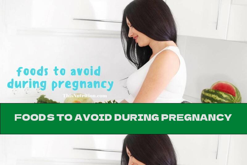 FOODS TO AVOID DURING PREGNANCY