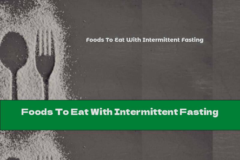 Foods To Eat With Intermittent Fasting