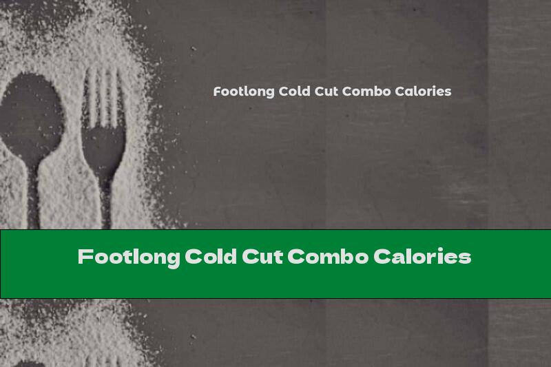 Footlong Cold Cut Combo Calories
