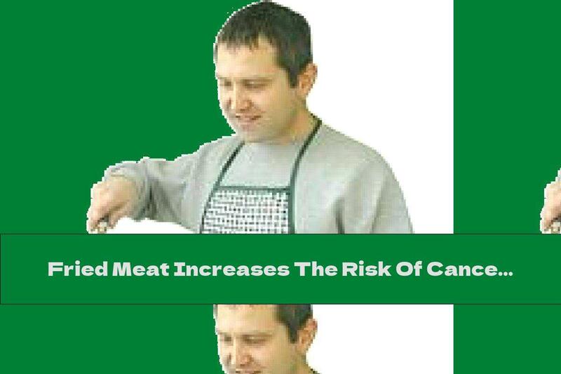 Fried Meat Increases The Risk Of Cancer By 2 Times