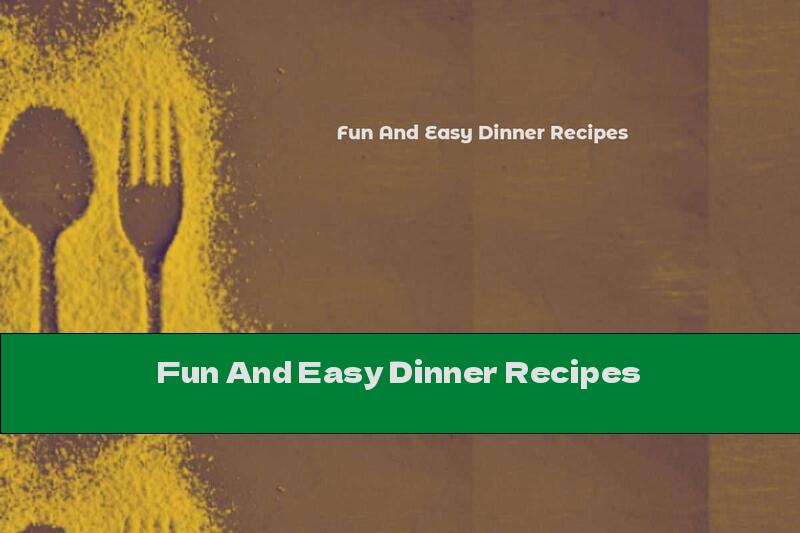 Fun And Easy Dinner Recipes