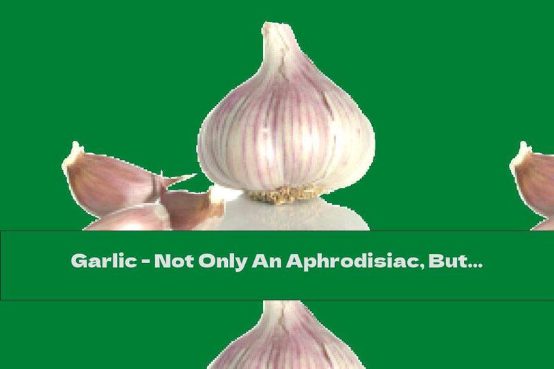 Garlic - Not Only An Aphrodisiac, But Also A Medicine