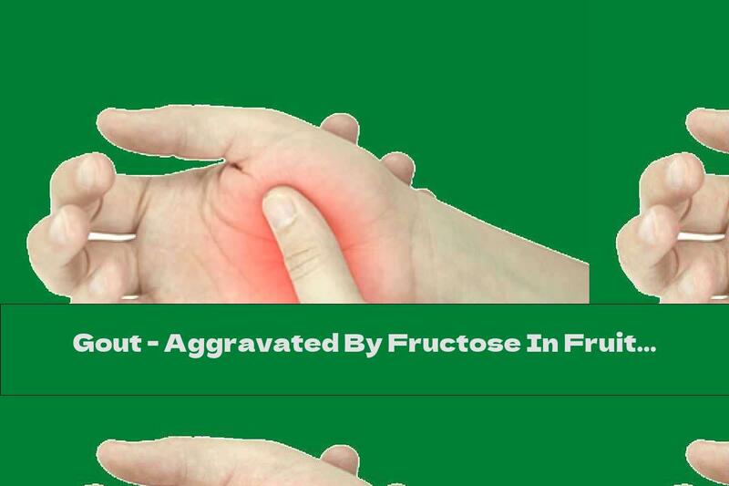 Gout - Aggravated By Fructose In Fruits And Carbonated Beverages