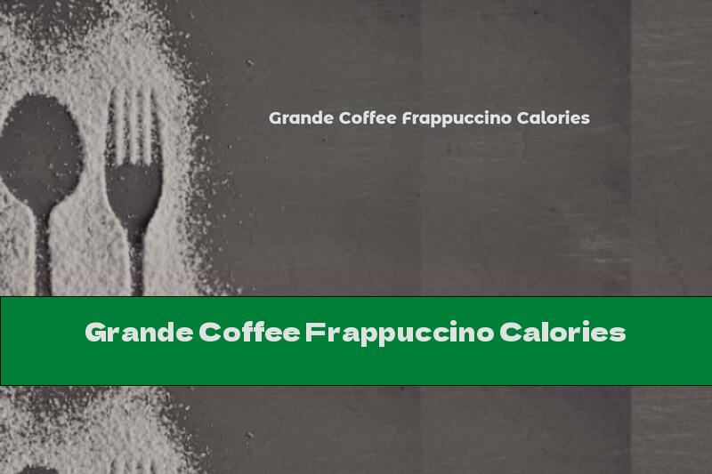 Grande Coffee Frappuccino Calories