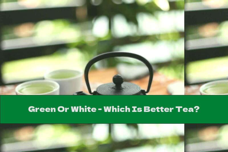 Green Or White - Which Is Better Tea?