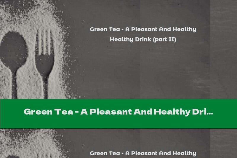 Green Tea - A Pleasant And Healthy Drink (part II)
